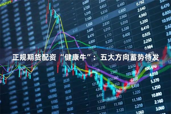 正规期货配资 “健康牛”：五大方向蓄势待发