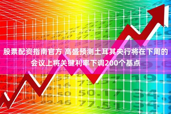 股票配资指南官方 高盛预测土耳其央行将在下周的会议上将关键利率下调200个基点